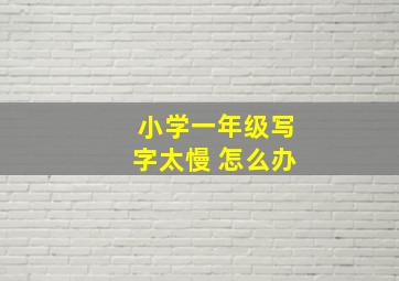 小学一年级写字太慢 怎么办